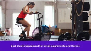 Best Cardio Equipment for Small Apartments and Homes -bestequipmentus.com